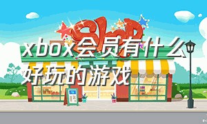 xbox会员有什么好玩的游戏（xbox会员免费游戏有什么推荐的）