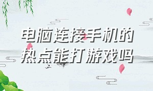 电脑连接手机的热点能打游戏吗