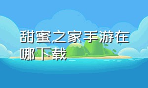 甜蜜之家手游在哪下载