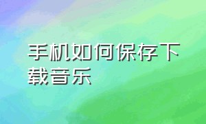 手机如何保存下载音乐