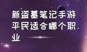 新盗墓笔记手游平民适合哪个职业