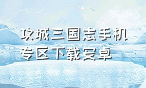 攻城三国志手机专区下载安卓