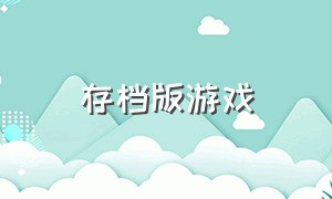 存档版游戏（存档版的游戏从哪里可以下载）