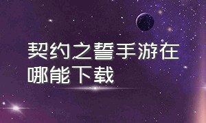 契约之誓手游在哪能下载