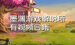 墨渊游戏解说所有视频合集