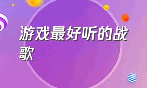 游戏最好听的战歌（游戏经典战歌排行榜）