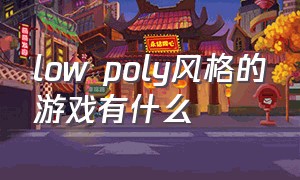 low poly风格的游戏有什么