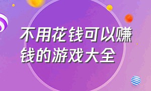 不用花钱可以赚钱的游戏大全