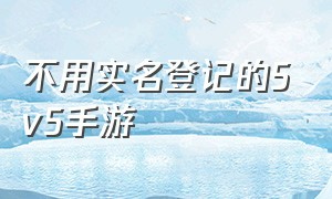 不用实名登记的5v5手游（不用实名登记的5v5手游有哪些）