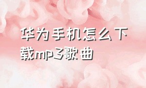 华为手机怎么下载mp3歌曲