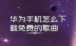 华为手机怎么下载免费的歌曲