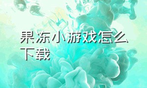 果冻小游戏怎么下载