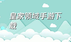 皇家领域手游下载（皇家领域手游怎样下载）