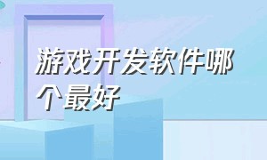 游戏开发软件哪个最好