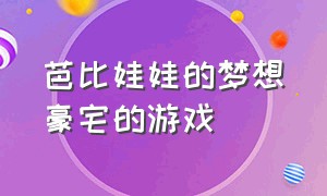 芭比娃娃的梦想豪宅的游戏（芭比之梦想豪宅泳池派对游戏）