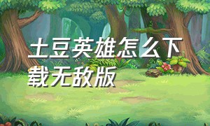 土豆英雄怎么下载无敌版