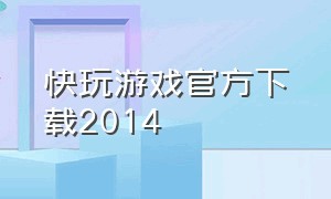 快玩游戏官方下载2014