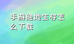 手游绝地生存怎么下载