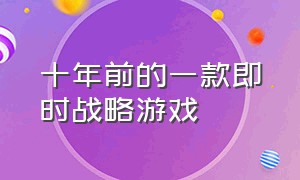 十年前的一款即时战略游戏（10年左右上线的即时战略游戏）