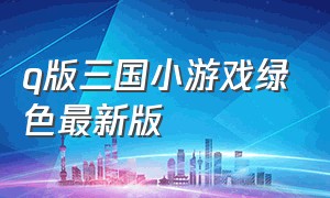 q版三国小游戏绿色最新版