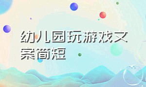 幼儿园玩游戏文案简短