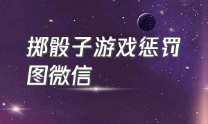 掷骰子游戏惩罚图微信