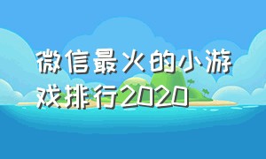 微信最火的小游戏排行2020（微信最火的小游戏排行2020最新）