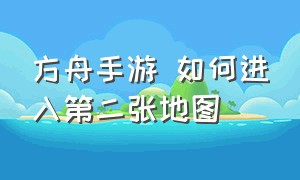 方舟手游 如何进入第二张地图