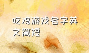 吃鸡游戏名字英文简短