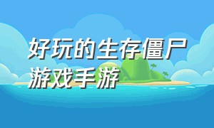 好玩的生存僵尸游戏手游（手游推荐打僵尸生存游戏）