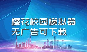 樱花校园模拟器无广告可下载（樱花校园模拟器无广告免费汉化版）