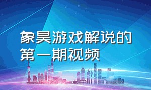 象昊游戏解说的第一期视频（象昊游戏解说328期）