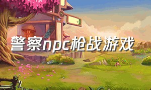 警察npc枪战游戏