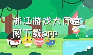 浙江游戏大厅官网下载app