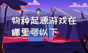 物种起源游戏在哪里可以下（物种起源在哪下载）