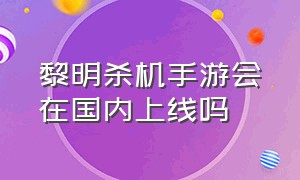 黎明杀机手游会在国内上线吗