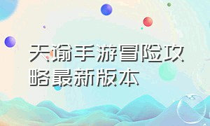 天谕手游冒险攻略最新版本