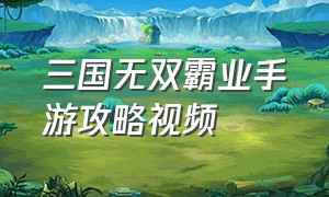 三国无双霸业手游攻略视频