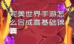 完美世界手游怎么合成高基础锦囊