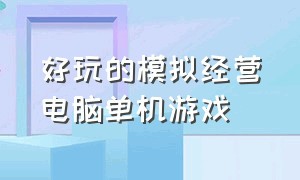 好玩的模拟经营电脑单机游戏（好玩的模拟经营电脑单机游戏推荐）