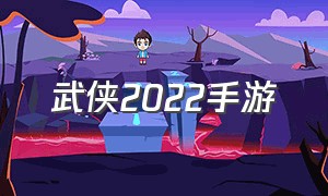 武侠2022手游（武侠手游排行榜2022）