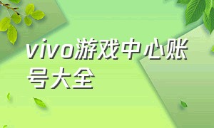 vivo游戏中心账号大全（vivo游戏中心官网登录入口）