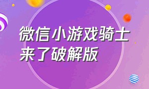 微信小游戏骑士来了破解版