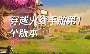 穿越火线手游第1个版本（穿越火线手游刷枪软件免费版）