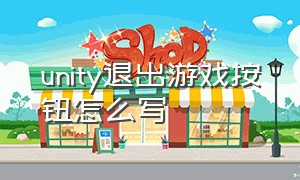 unity退出游戏按钮怎么写（unity 退出游戏按钮代码）