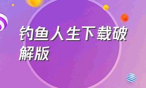 钓鱼人生下载破解版（钓鱼人生无限金币版下载方法）