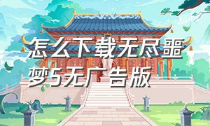 怎么下载无尽噩梦5无广告版