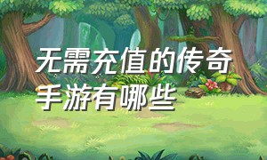 无需充值的传奇手游有哪些（无需充值的传奇手游有哪些游戏）