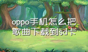 oppo手机怎么把歌曲下载到sd卡