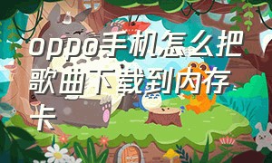 oppo手机怎么把歌曲下载到内存卡